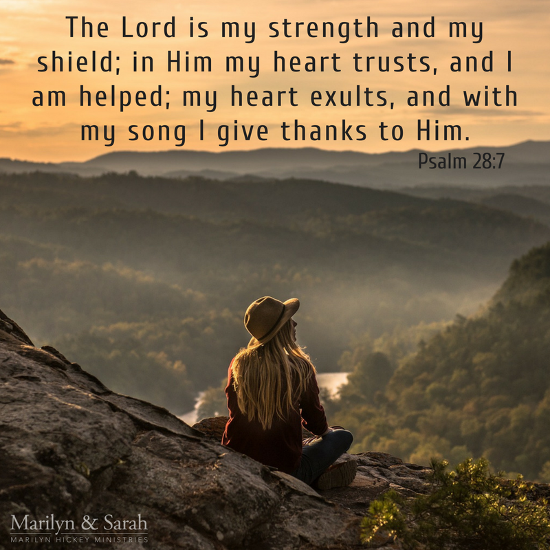 Psalm 28:7 The LORD is my strength and my shield; my heart trusts in Him,  and I am helped. Therefore my heart rejoices, and I give thanks to Him with  my song.